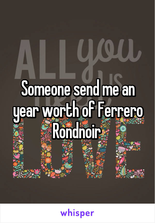 Someone send me an year worth of Ferrero Rondnoir 