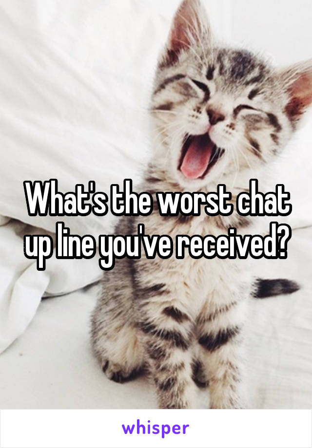 What's the worst chat up line you've received?