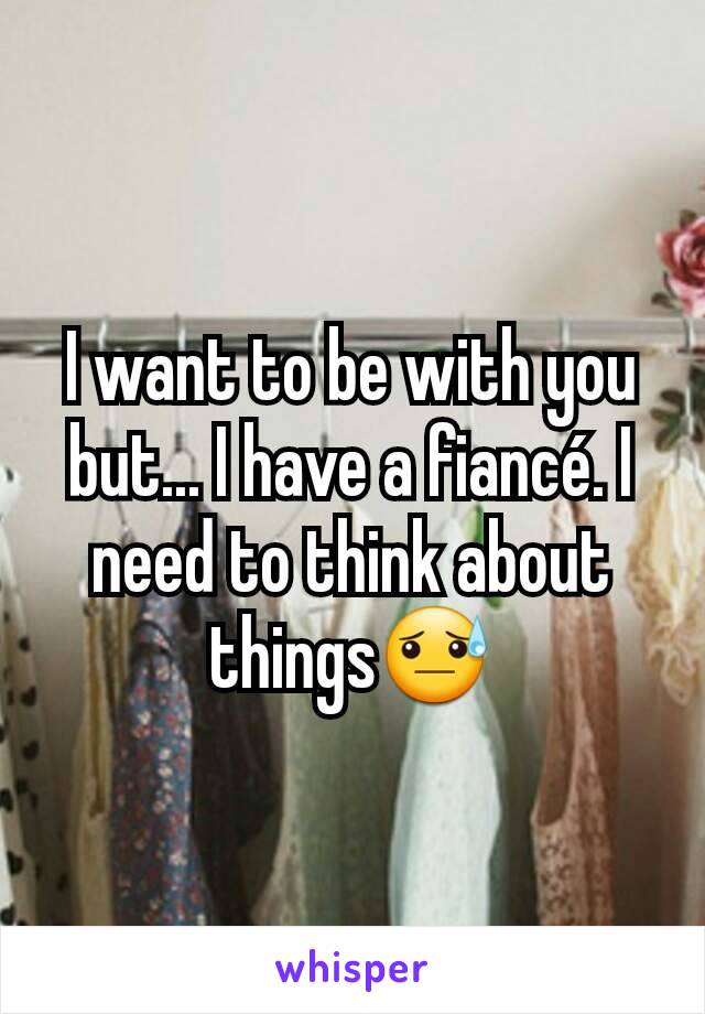 I want to be with you but... I have a fiancé. I need to think about things😓