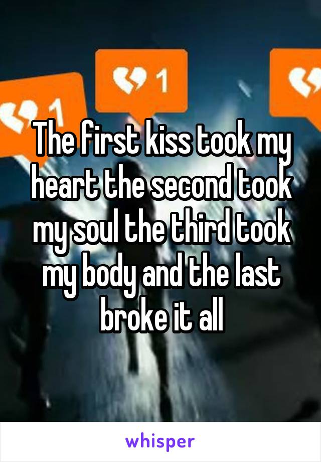 The first kiss took my heart the second took my soul the third took my body and the last broke it all