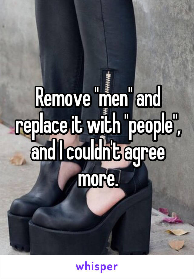 Remove "men" and replace it with "people", and I couldn't agree more.