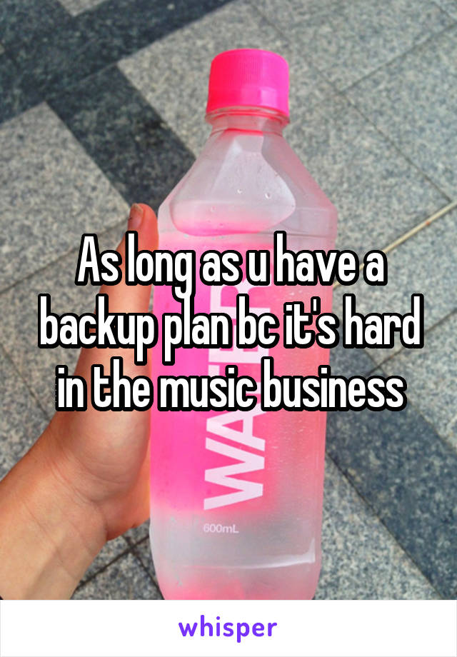 As long as u have a backup plan bc it's hard in the music business