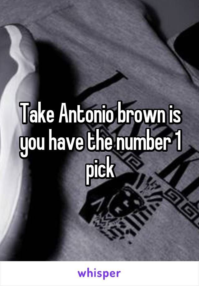 Take Antonio brown is you have the number 1 pick