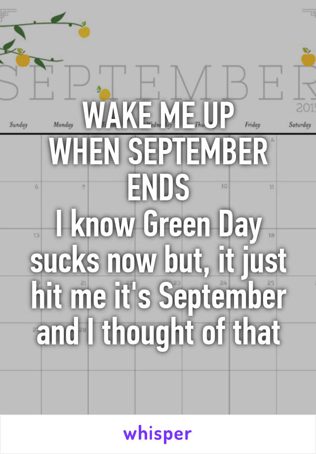 WAKE ME UP
WHEN SEPTEMBER ENDS
I know Green Day sucks now but, it just hit me it's September and I thought of that