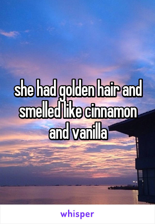 she had golden hair and smelled like cinnamon and vanilla