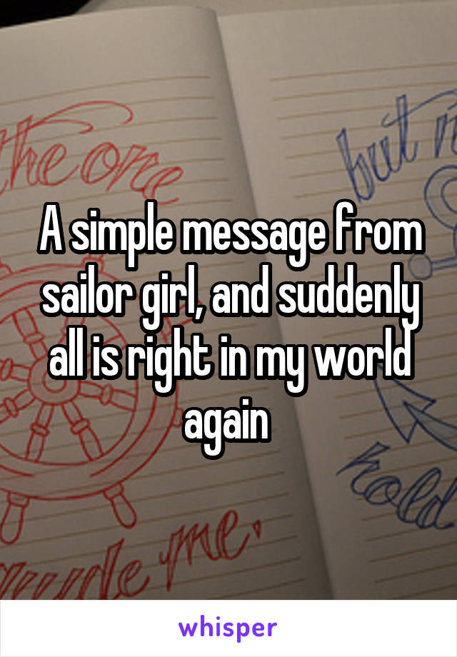 A simple message from sailor girl, and suddenly all is right in my world again 