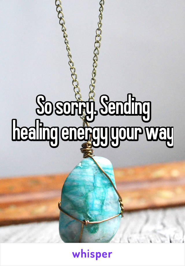 So sorry. Sending healing energy your way 