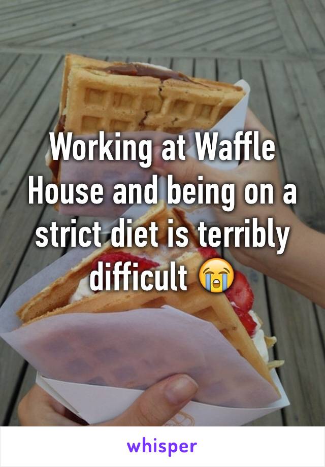 Working at Waffle House and being on a strict diet is terribly difficult 😭