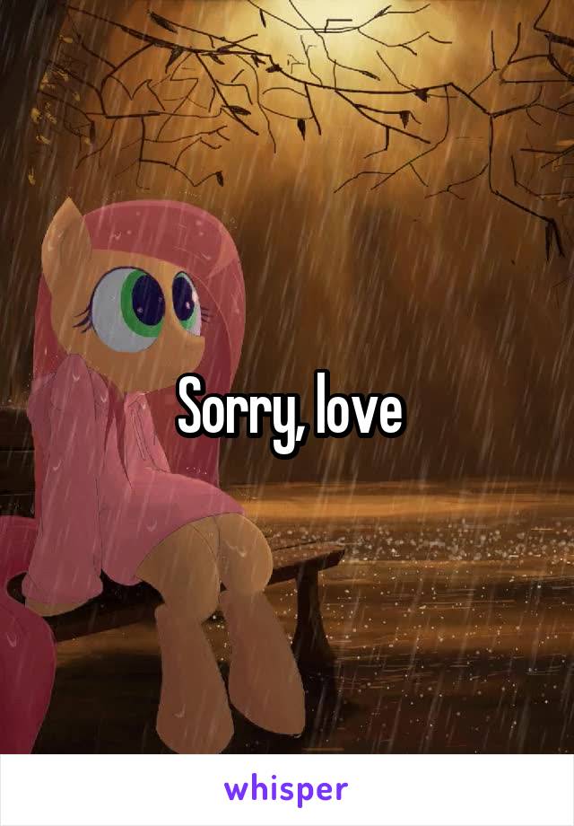 Sorry, love