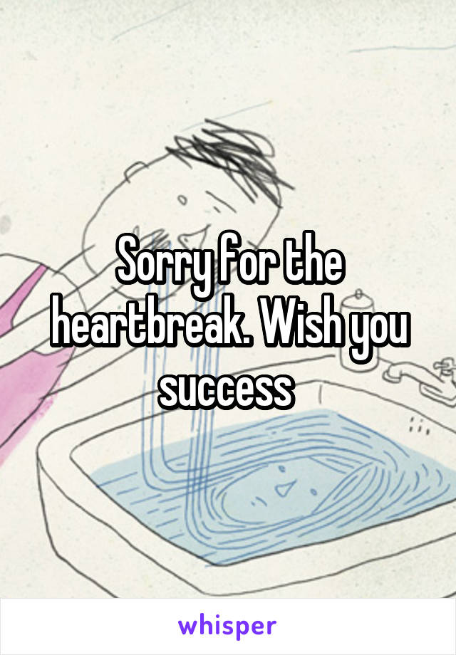 Sorry for the heartbreak. Wish you success 