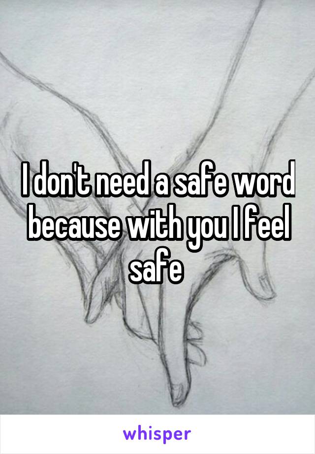 I don't need a safe word because with you I feel safe 