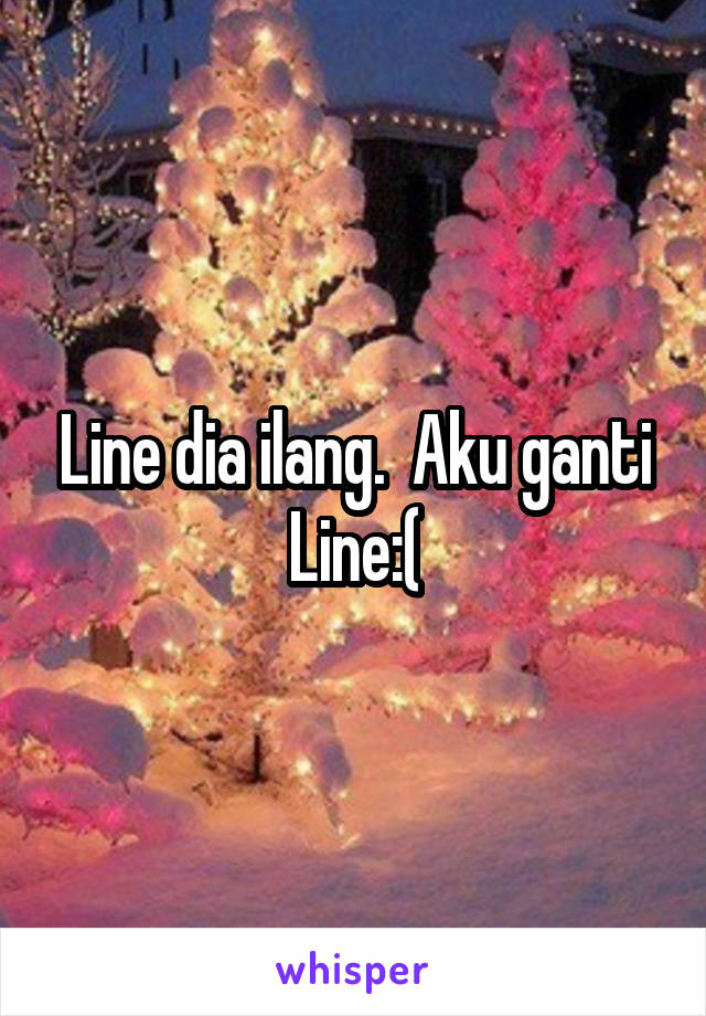 Line dia ilang.  Aku ganti Line:(