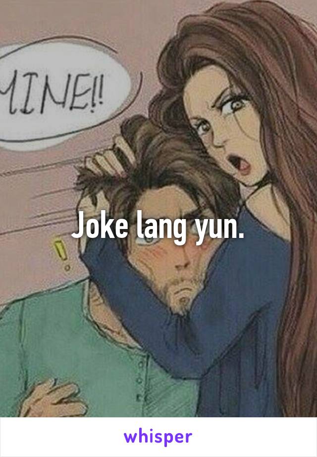 Joke lang yun.