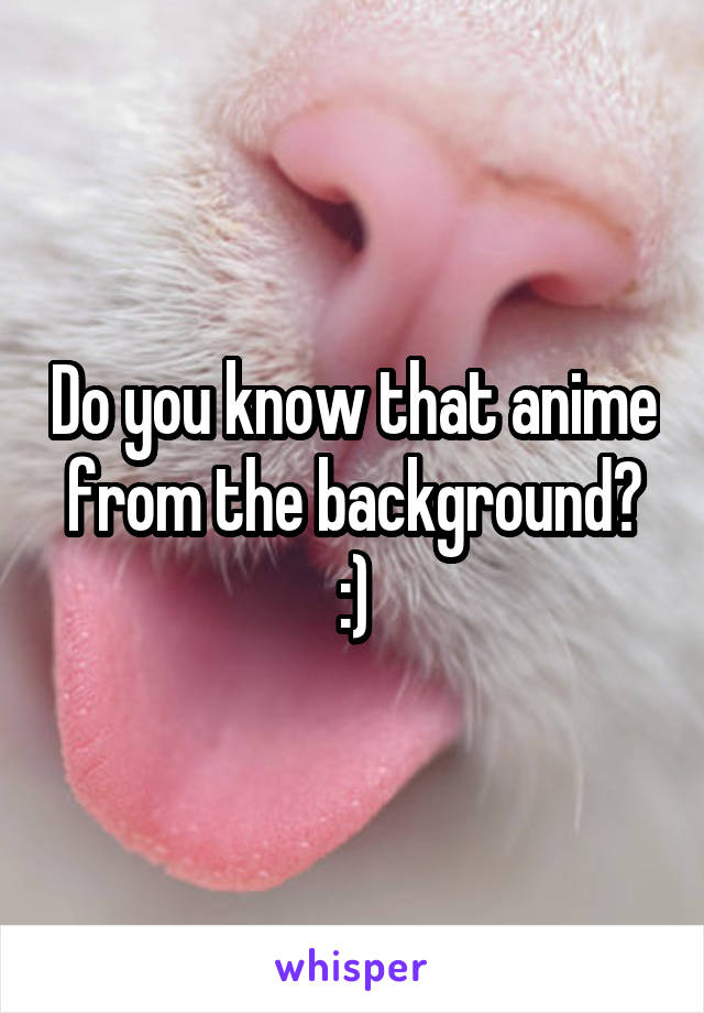 Do you know that anime from the background? :)