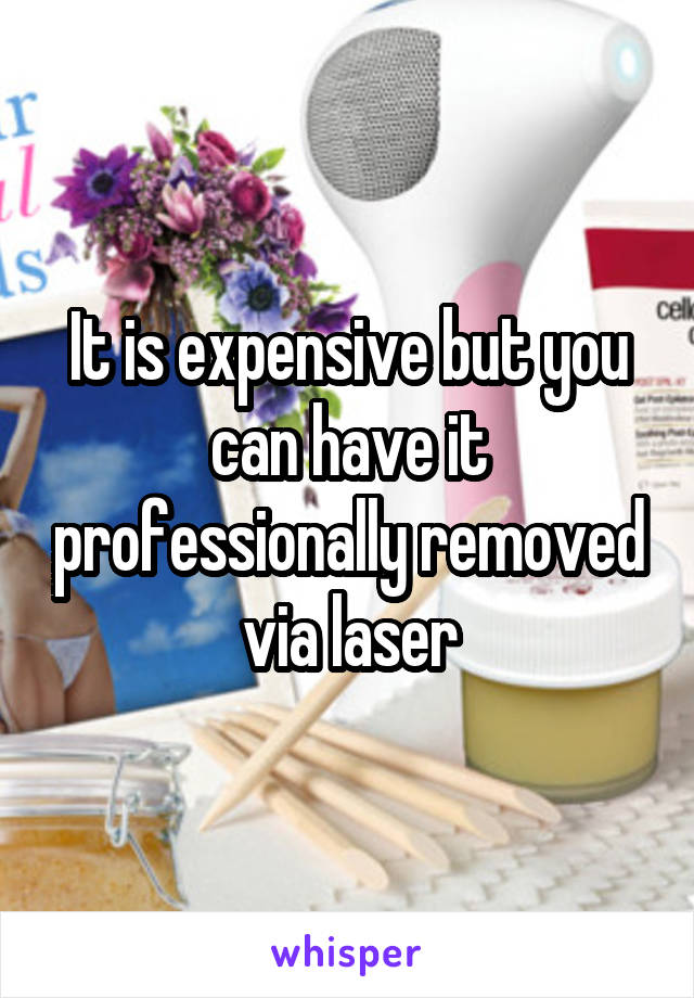 It is expensive but you can have it professionally removed via laser