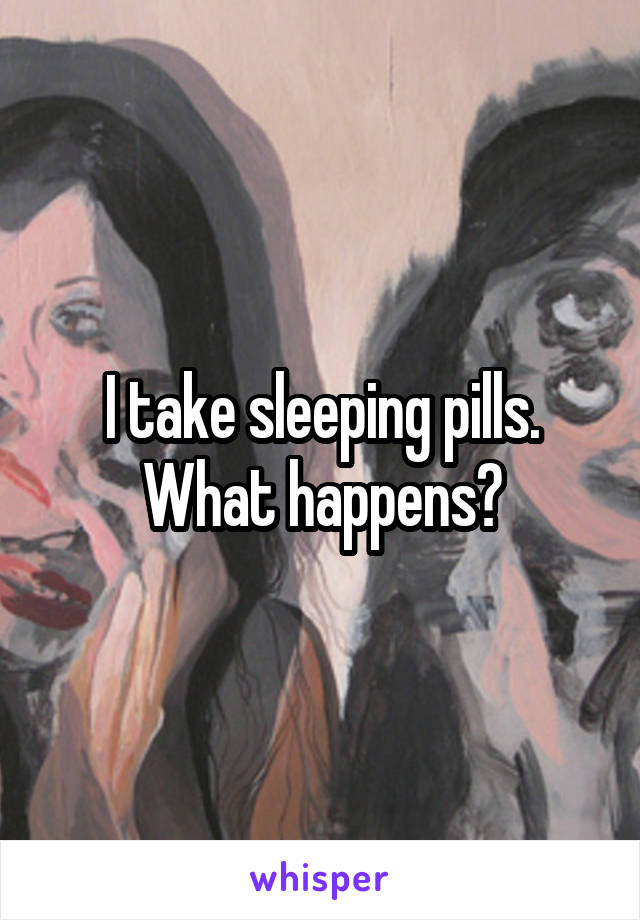 I take sleeping pills. What happens?