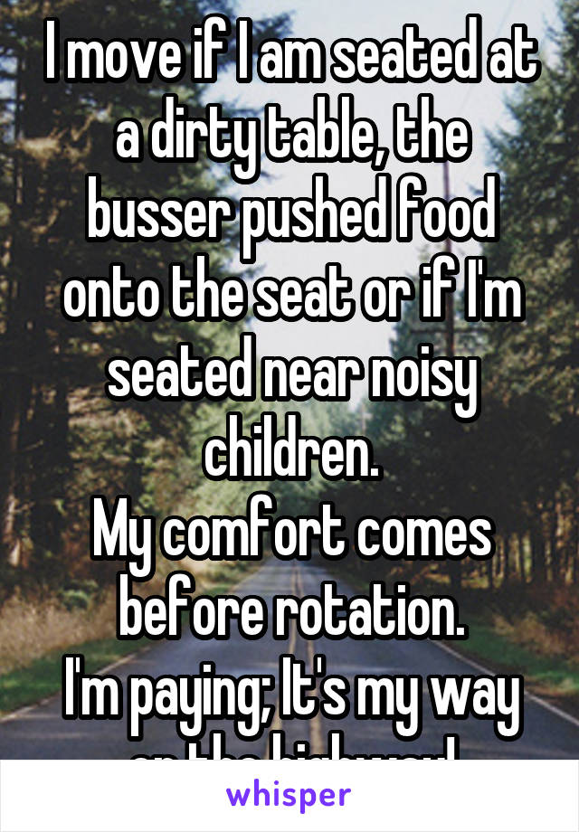 I move if I am seated at a dirty table, the busser pushed food onto the seat or if I'm seated near noisy children.
My comfort comes before rotation.
I'm paying; It's my way or the highway!