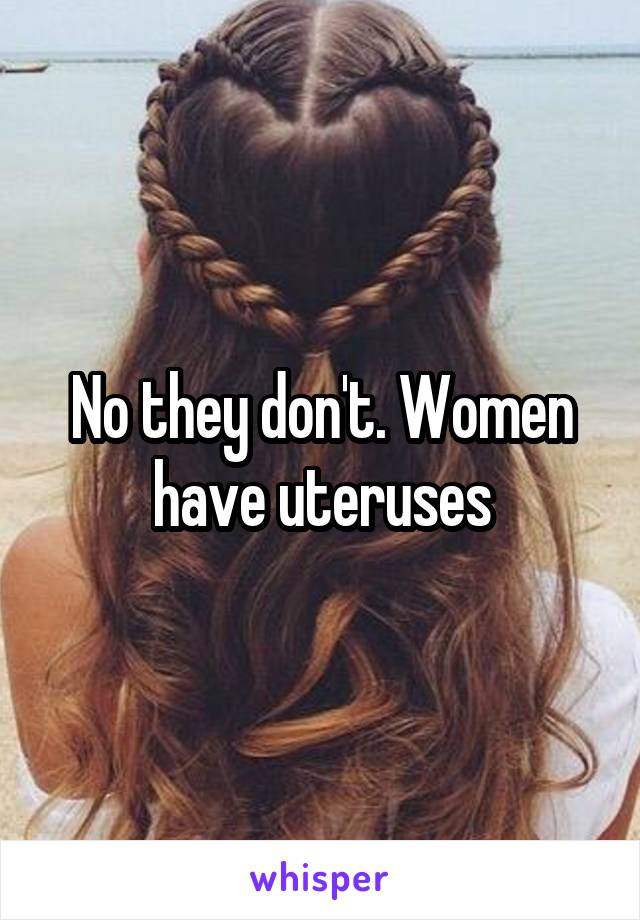 No they don't. Women have uteruses