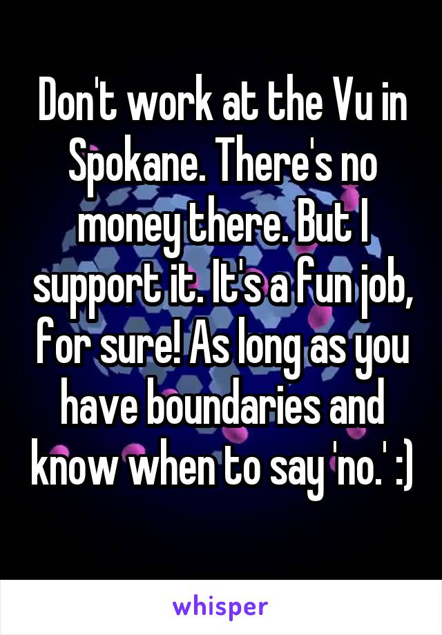 Don't work at the Vu in Spokane. There's no money there. But I support it. It's a fun job, for sure! As long as you have boundaries and know when to say 'no.' :) 