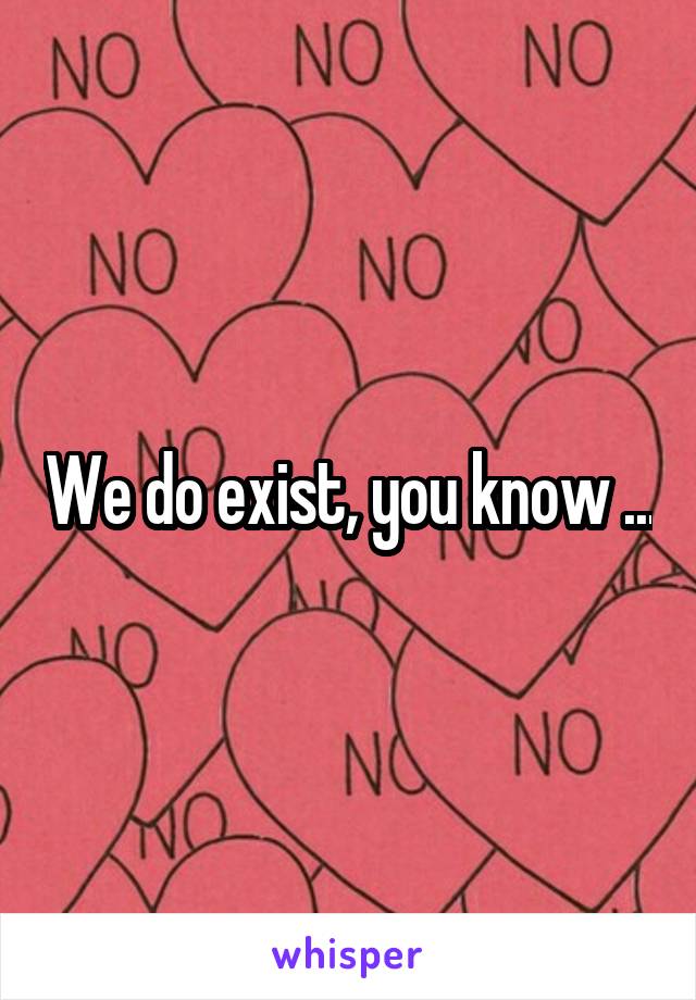 We do exist, you know ...