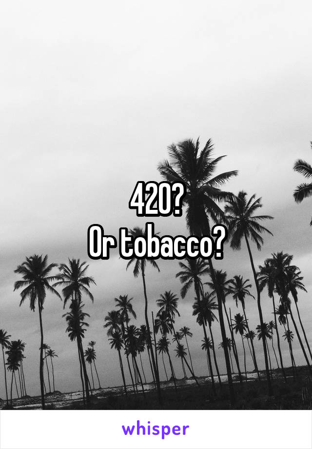 420?
Or tobacco?