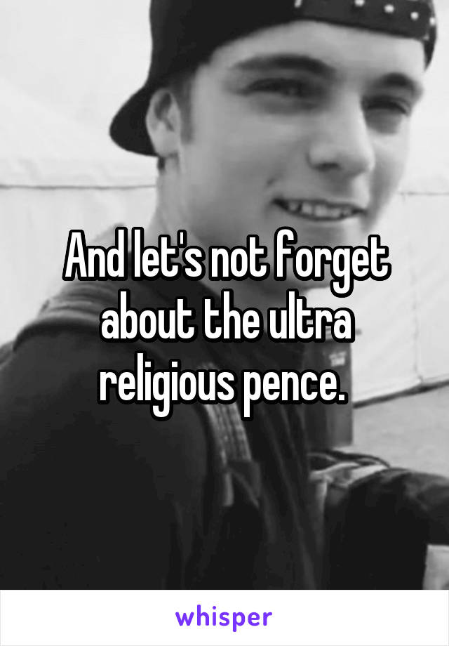 And let's not forget about the ultra religious pence. 