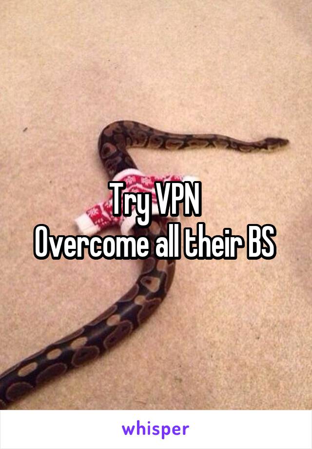 Try VPN 
Overcome all their BS 