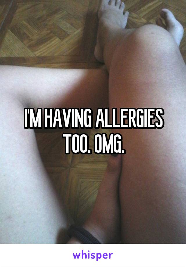 I'M HAVING ALLERGIES TOO. OMG.