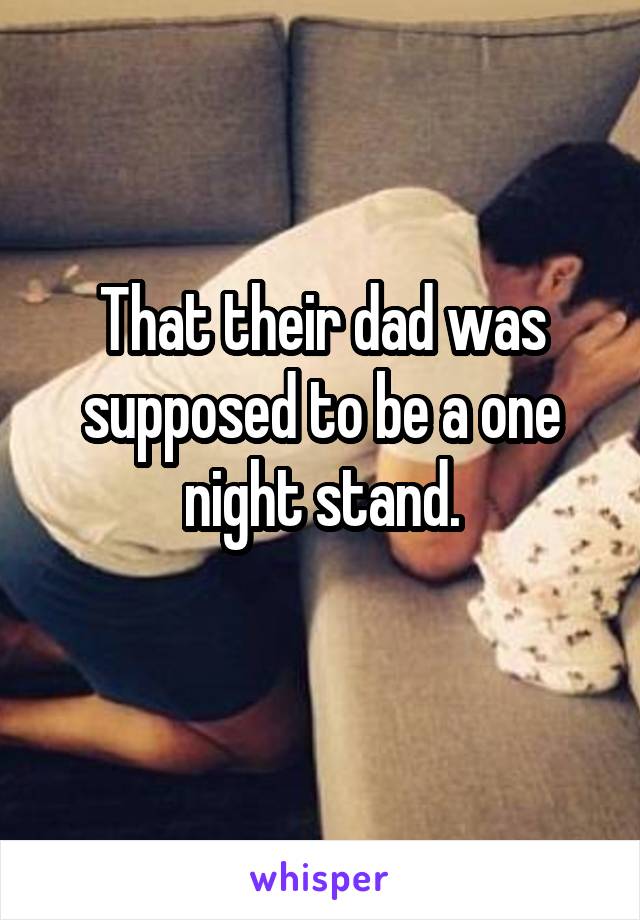 That their dad was supposed to be a one night stand.
