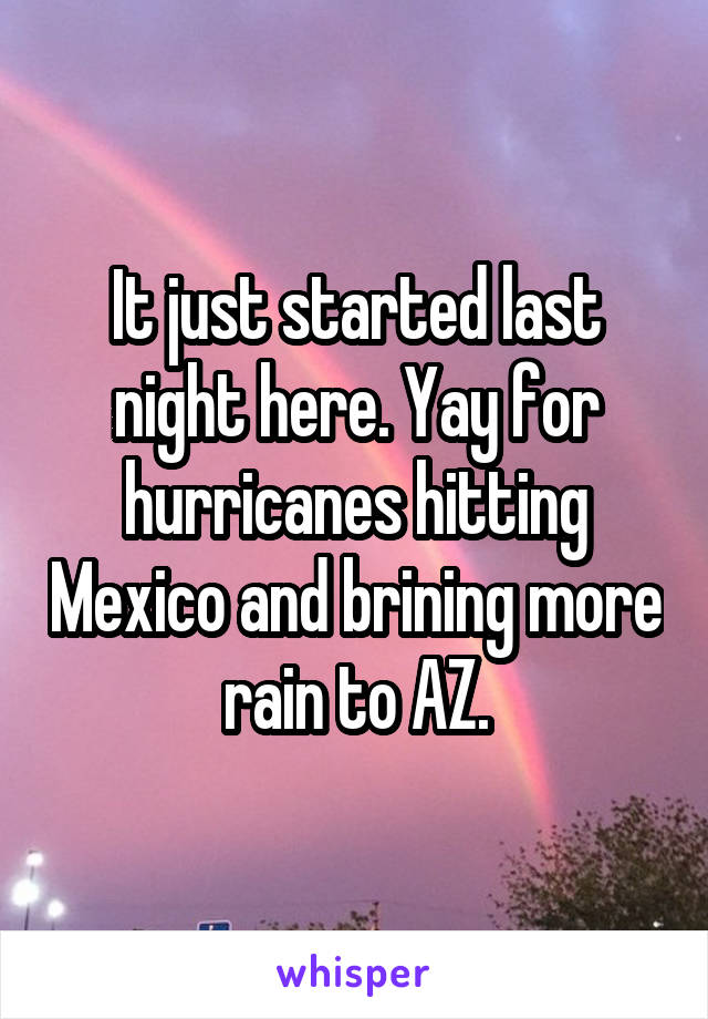 It just started last night here. Yay for hurricanes hitting Mexico and brining more rain to AZ.