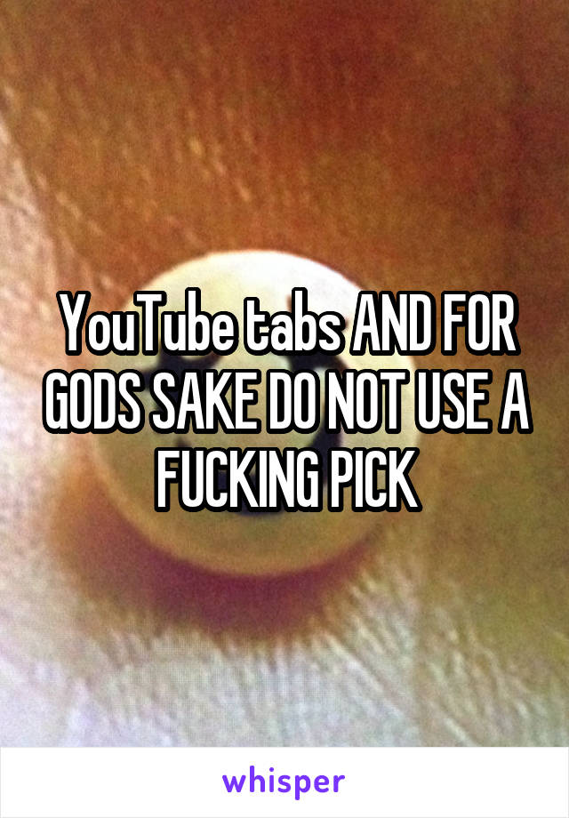 YouTube tabs AND FOR GODS SAKE DO NOT USE A FUCKING PICK