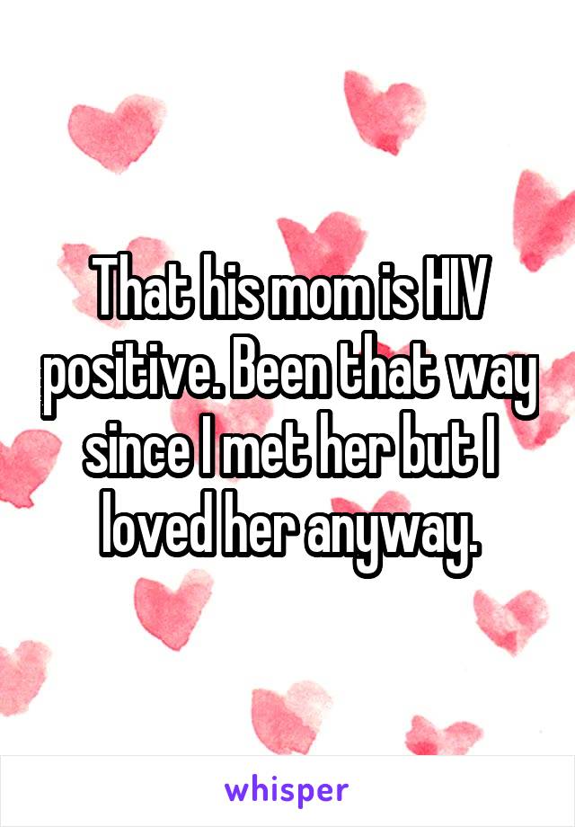 That his mom is HIV positive. Been that way since I met her but I loved her anyway.