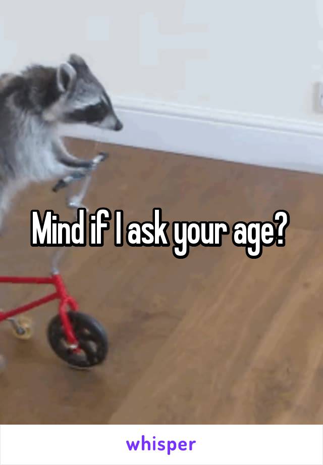 Mind if I ask your age? 