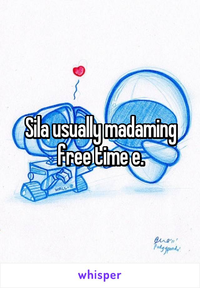 Sila usually madaming free time e.