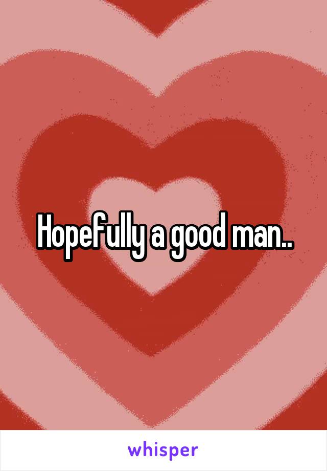 Hopefully a good man..