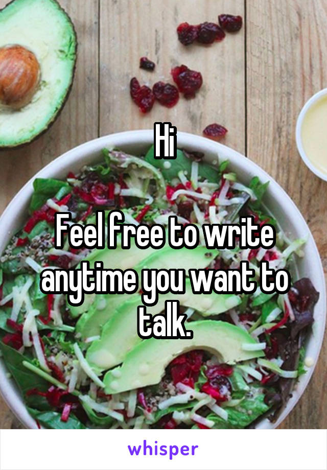 Hi

Feel free to write anytime you want to talk.