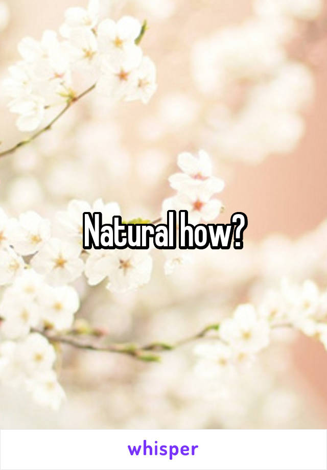 Natural how?