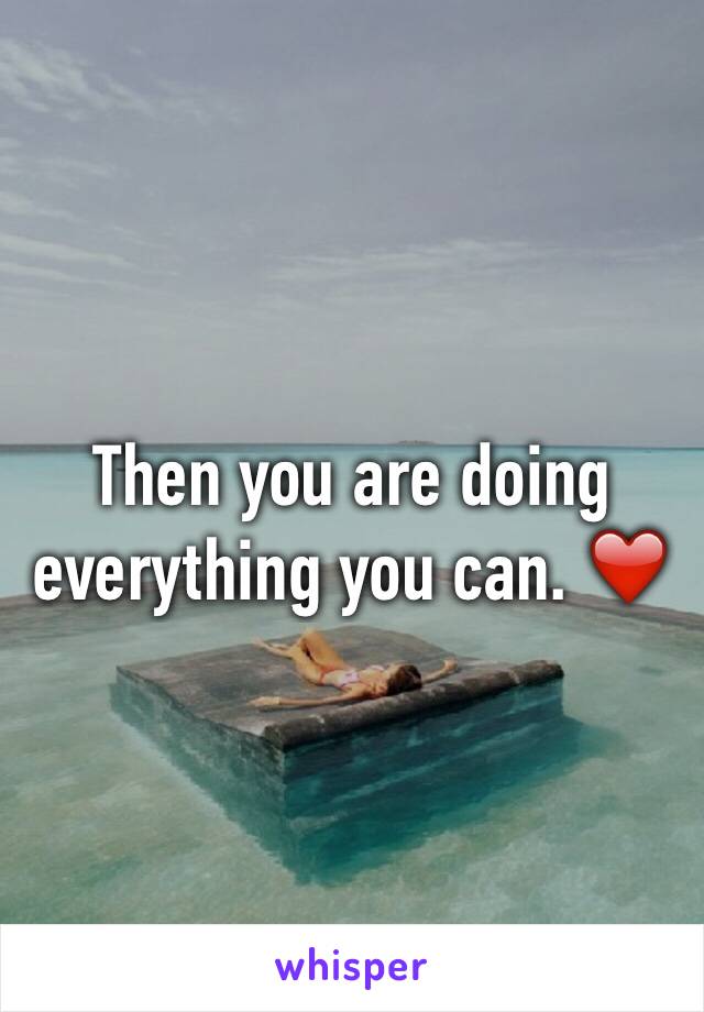 Then you are doing everything you can. ❤️ 