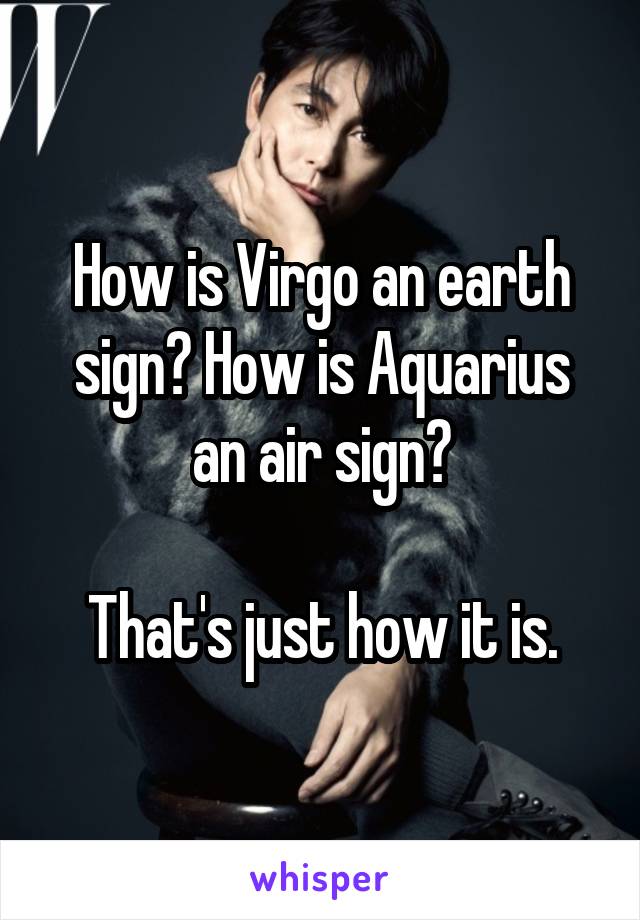 How is Virgo an earth sign? How is Aquarius an air sign?

That's just how it is.