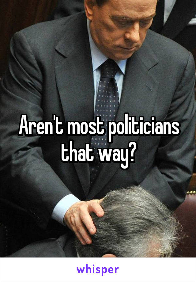 Aren't most politicians that way?