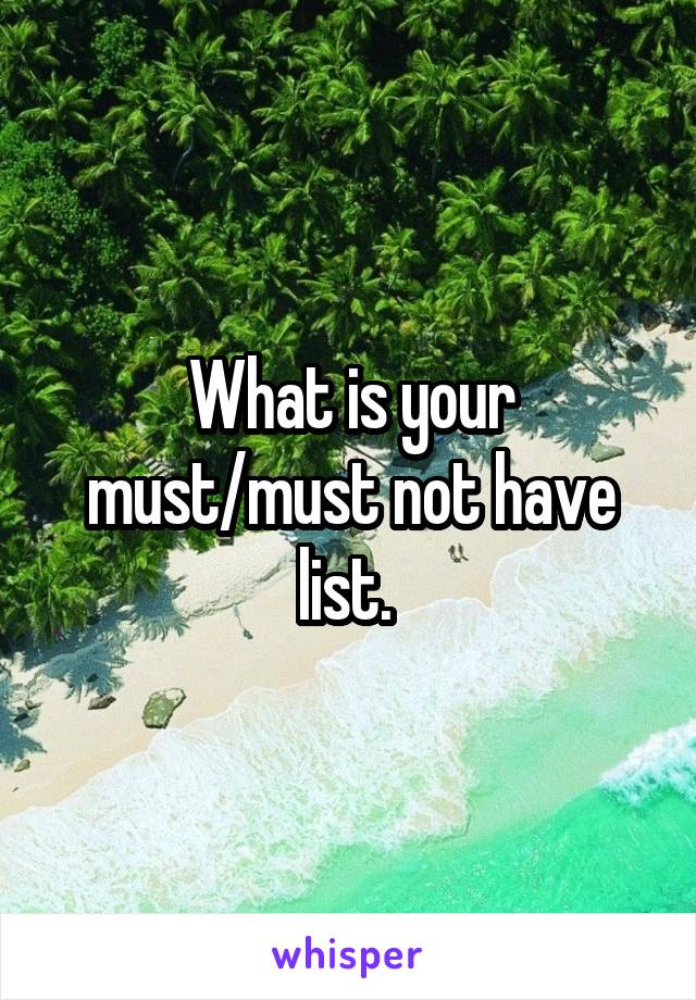 What is your must/must not have list. 