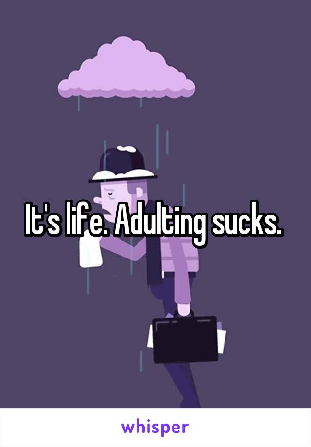 It's life. Adulting sucks. 