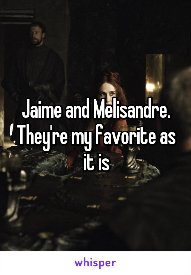 Jaime and Melisandre. They're my favorite as it is