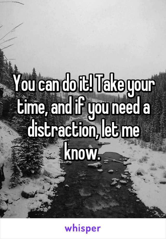 You can do it! Take your time, and if you need a distraction, let me know. 