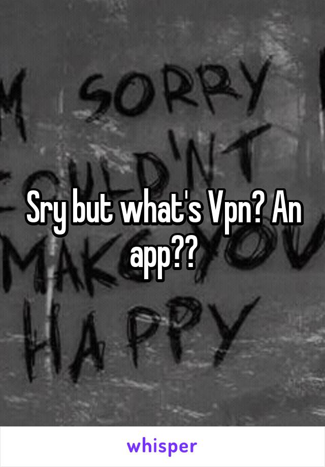 Sry but what's Vpn? An app??