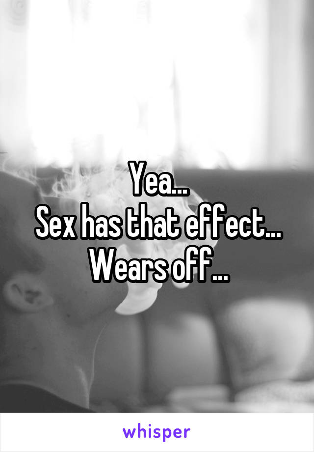 Yea...
Sex has that effect...
Wears off...