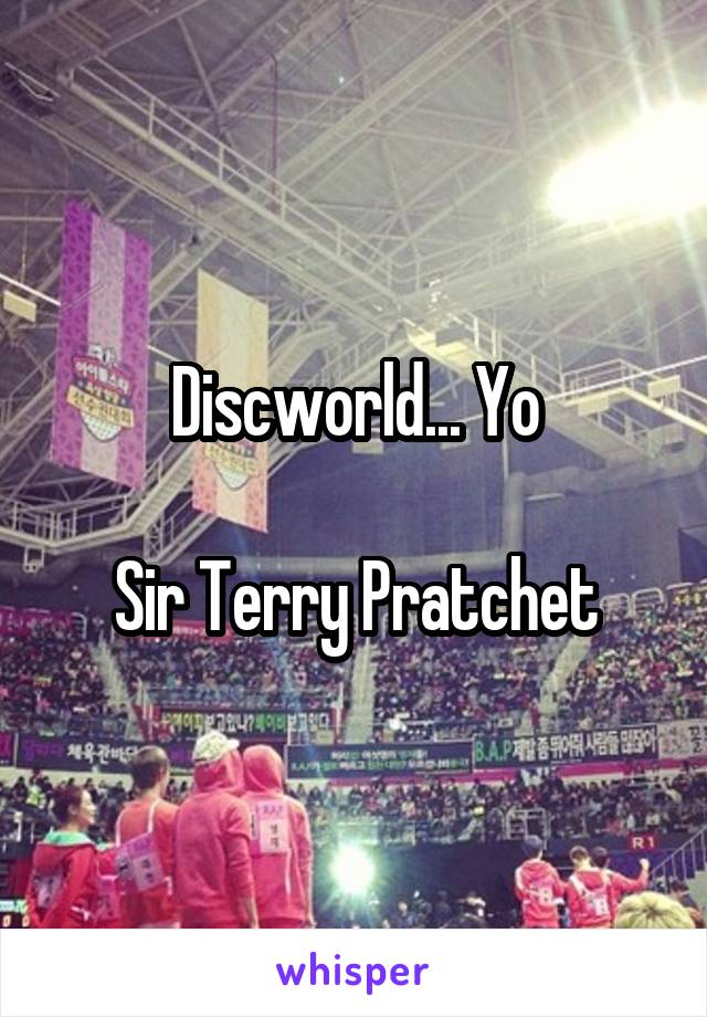 Discworld... Yo

Sir Terry Pratchet