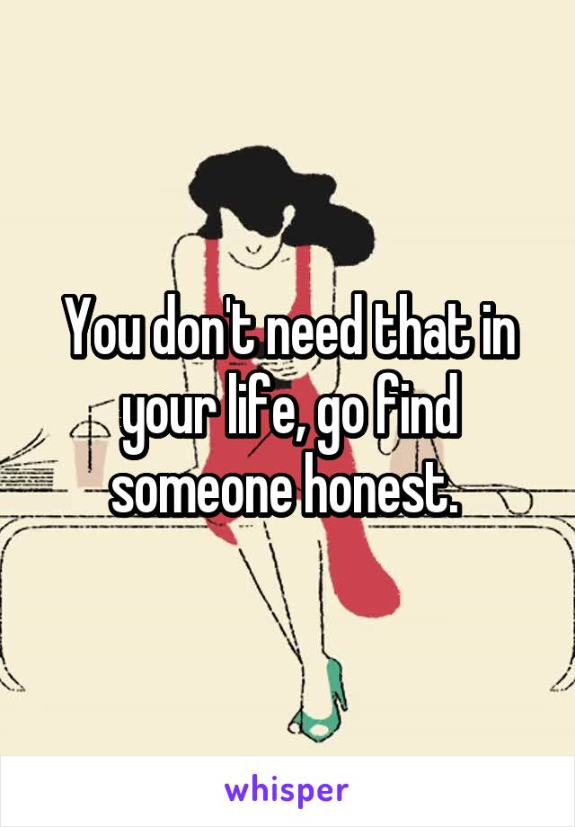 You don't need that in your life, go find someone honest. 