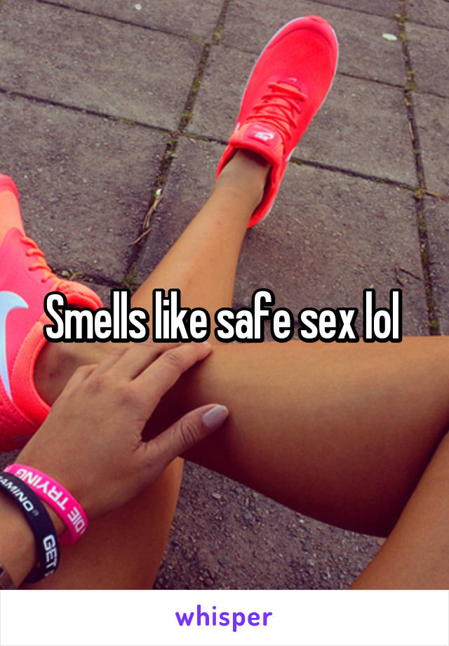 Smells like safe sex lol 