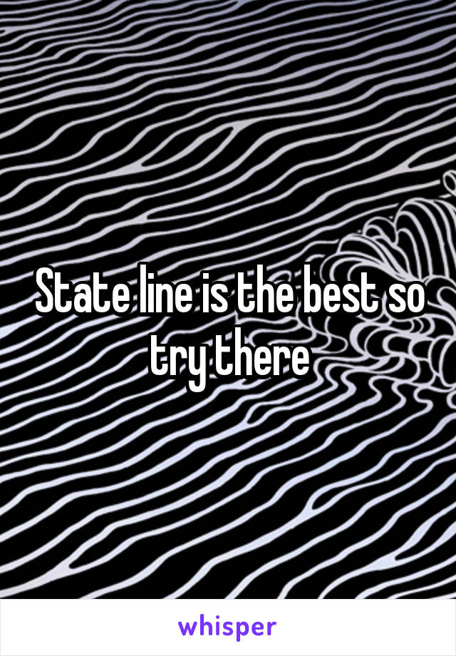 State line is the best so try there